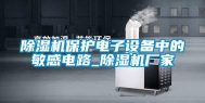 除湿机保护电子设备中的敏感电路_除湿机厂家