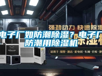 企业新闻电子厂如防潮除湿？电子厂防潮用除湿机