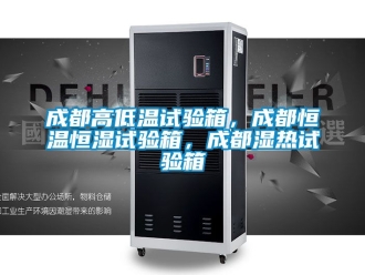 知识百科成都高低温试验箱，成都恒温恒湿试验箱，成都湿热试验箱