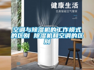 行业新闻空调与除湿机的工作模式的区别 除湿机和空调的区别