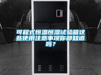 知识百科可程式恒温恒湿试验箱这些使用注意事项你都知道吗？