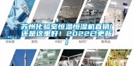 苏州化验室恒温恒湿机直销(还是这里好！2022已更新)