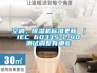 行业新闻空调，除湿机标准更新 ｜ IEC 60335-2-40 测试调整有哪些