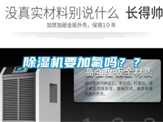 行业新闻除湿机要加氟吗？？