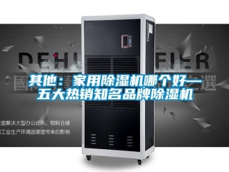 企业新闻其他：家用除湿机哪个好—五大热销知名品牌除湿机