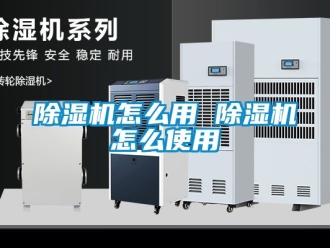 行业新闻除湿机怎么用 除湿机怎么使用