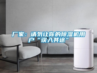 企业新闻厂家：请勿让你的除湿机用户“误入其途”