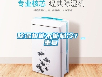 行业新闻除湿机能不能制冷？_重复