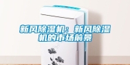 新风除湿机：新风除湿机的市场前景
