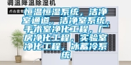恒温恒湿系统，洁净室通道，洁净室系统，手术室净化工程，厂房净化工程，实验室净化工程，冰蓄冷系统
