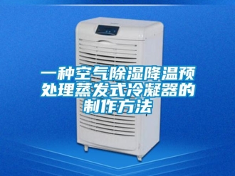 行业新闻一种空气除湿降温预处理蒸发式冷凝器的制作方法