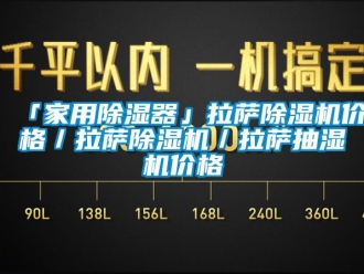 企业新闻「家用除湿器」拉萨除湿机价格／拉萨除湿机／拉萨抽湿机价格