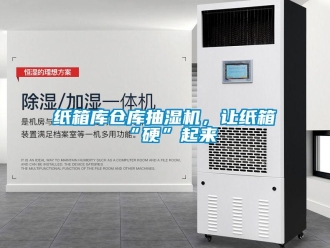 知识百科纸箱库仓库抽湿机，让纸箱“硬”起来