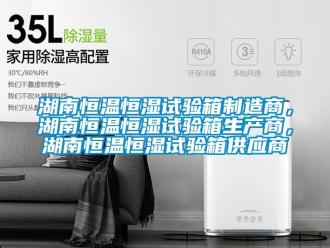 知识百科湖南恒温恒湿试验箱制造商，湖南恒温恒湿试验箱生产商，湖南恒温恒湿试验箱供应商