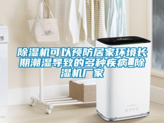 常见问题除湿机可以预防居家环境长期潮湿导致的多种疾病_除湿机厂家