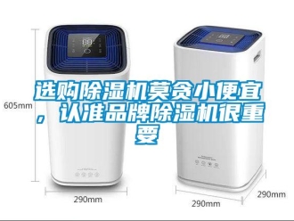 知识百科选购除湿机莫贪小便宜，认准品牌除湿机很重要