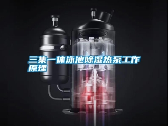 行业新闻三集一体泳池除湿热泵工作原理