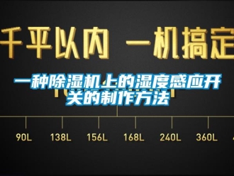 行业新闻一种除湿机上的湿度感应开关的制作方法