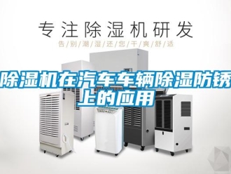 企业新闻除湿机在汽车车辆除湿防锈上的应用