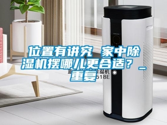 行业新闻位置有讲究 家中除湿机摆哪儿更合适？_重复