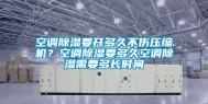空调除湿要开多久不伤压缩机？空调除湿要多久空调除湿需要多长时间
