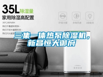 行业新闻三集一体热泵除湿机，新昌恒大御府
