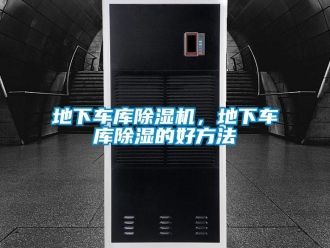 企业新闻地下车库除湿机，地下车库除湿的好方法