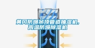 黄冈防爆吊顶管道抽湿机,高温防爆除湿机