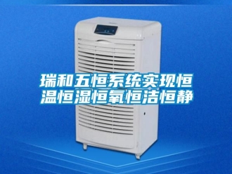 知识百科瑞和五恒系统实现恒温恒湿恒氧恒洁恒静