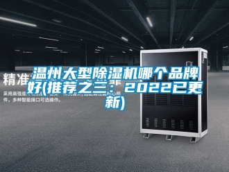 企业新闻温州大型除湿机哪个品牌好(推荐之三：2022已更新)