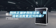 如何正确使用除湿机，除湿机湿度要多少合适？