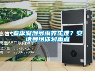 企业新闻春季潮湿多雨养车难？安诗曼给你划重点