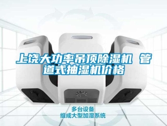 企业新闻上饶大功率吊顶除湿机 管道式抽湿机价格