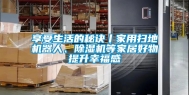 享受生活的秘诀丨家用扫地机器人、除湿机等家居好物提升幸福感