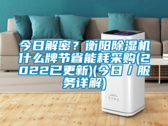 行业新闻今日解密？衡阳除湿机什么牌节省能耗采购(2022已更新)(今日／服务详解)