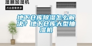 地下仓库除湿怎么解决？地下仓库大型抽湿机