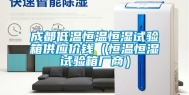 成都低温恒温恒湿试验箱供应价钱（恒温恒湿试验箱厂商）