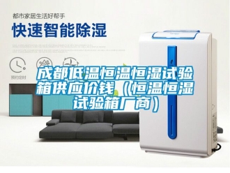 知识百科成都低温恒温恒湿试验箱供应价钱（恒温恒湿试验箱厂商）