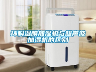 行业新闻环科湿膜加湿机与超声波加湿机的区别