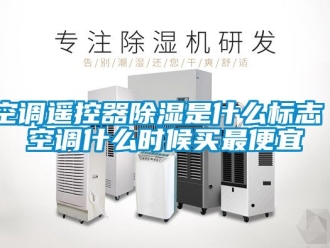 行业新闻空调遥控器除湿是什么标志 空调什么时候买最便宜