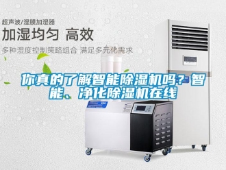行业新闻你真的了解智能除湿机吗？智能、净化除湿机在线
