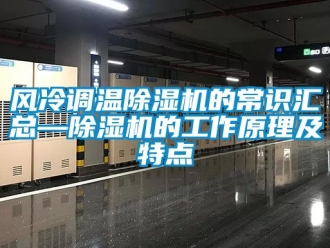 行业新闻风冷调温除湿机的常识汇总—除湿机的工作原理及特点