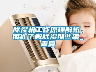 行业新闻除湿机工作原理解析，带你了解除湿那些事_重复