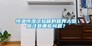 恒温恒湿试验箱的保养人员应注意哪些问题？