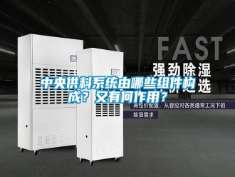 知识百科中央供料系统由哪些组件构成？又有何作用？