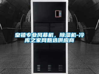 行业新闻皇禧专业风幕机，除湿机-冷库之家网甄选供应商
