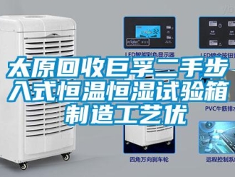 知识百科太原回收巨孚二手步入式恒温恒湿试验箱 制造工艺优