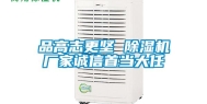 品高志更坚 除湿机厂家诚信首当大任