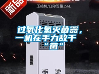 行业新闻过氧化氢灭菌器，一机在手力敌千“菌”