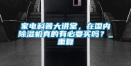 家电科普大讲堂，在国内除湿机真的有必要买吗？_重复